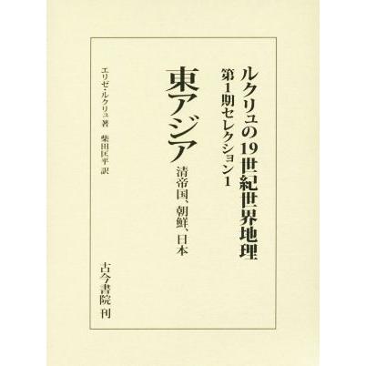 東アジア 清帝国、朝鮮、日本 ルクリュの１９世紀世界地理　第１期セレクション１／エリゼ・ルクリュ(著者),柴田匡平(訳者)