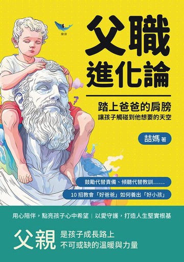 【電子書】父職進化論！踏上爸爸的肩膀，讓孩子觸碰到他想要的天空：鼓勵代替責備、傾聽代替教訓……10招教會「好爸爸」如何養出「好小孩」
