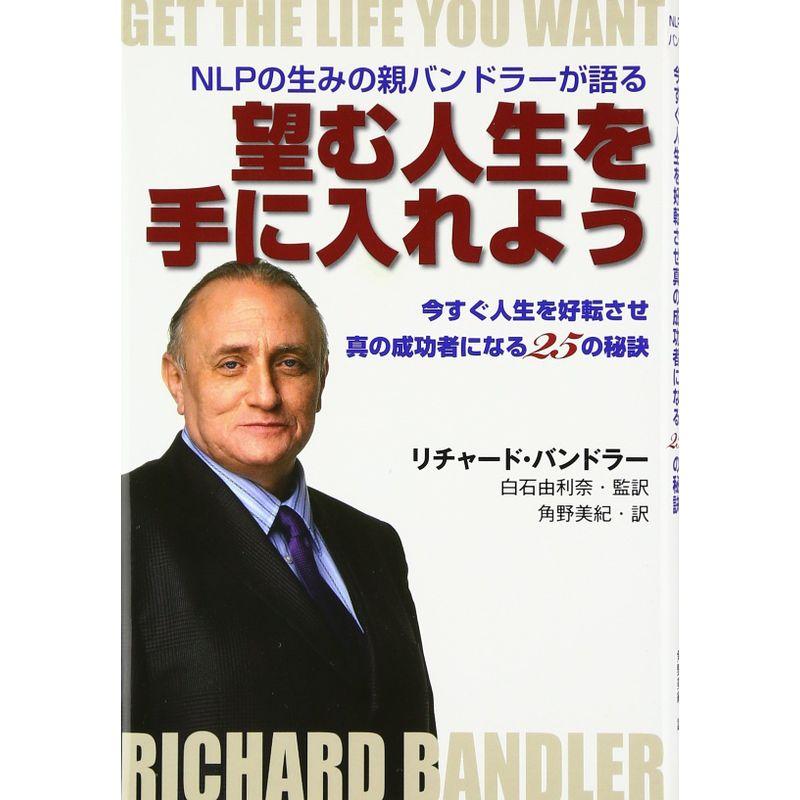 望む人生を手に入れよう NLPの生みの親バンドラーが語る 今すぐ人生を好転させ真の成功者になる25の秘訣