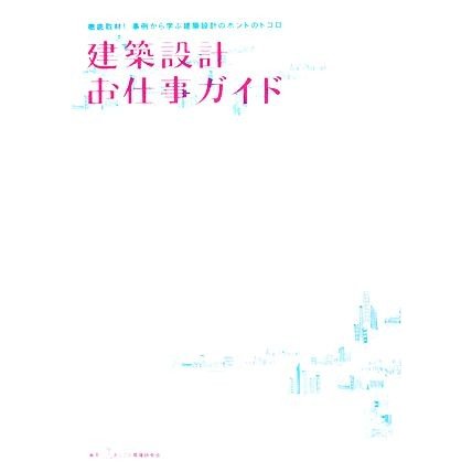 建築設計お仕事ガイド 徹底取材！事例から学ぶ建築設計のホントのトコロ／おしごと現場研究会(著者)