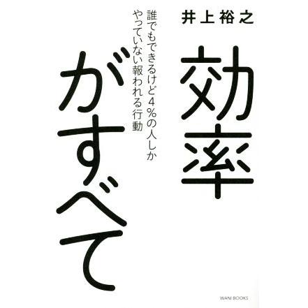 効率がすべて 誰でもできるけど４％の人しかやっていない報われる行動／井上裕之(著者)