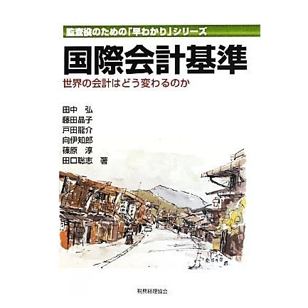 国際会計基準 世界の会計はどう変わるのか 監査役のための「早わかり」シリーズ／田中弘，藤田晶子，戸田龍介，向伊知郎，篠原淳，田口聡志