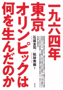 一九六四年東京オリンピックは何を生んだのか 石坂友司 松林秀樹