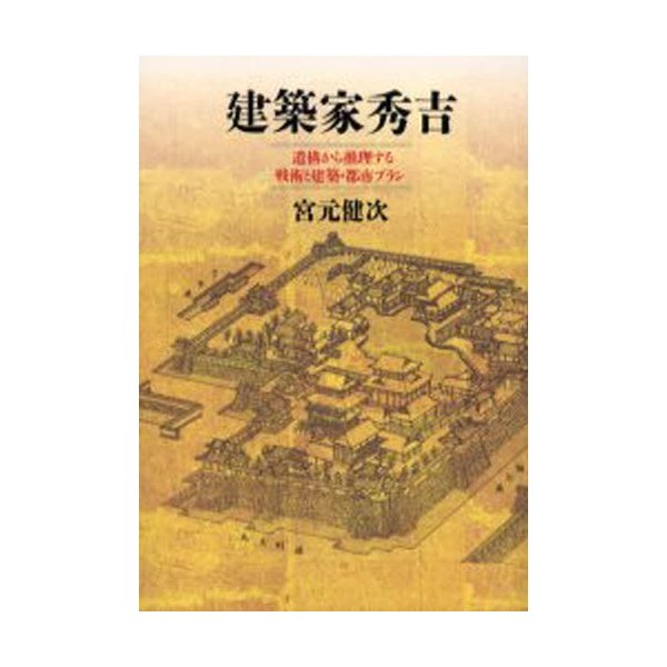 建築家秀吉 遺構から推理する戦術と建築・都市プラン 宮元健次 著