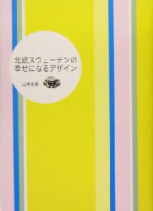  北欧スウェーデンの幸せになるデザイン／山本由香(著者)