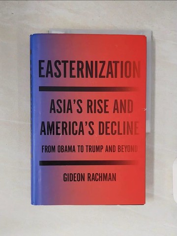 【書寶二手書T8／政治_ZOK】Easternization: Asia’s Rise and America’s Decline from Obama to Trump and Beyond_Rachman, Gideon
