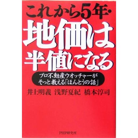 これから５年・地価は半値になる プロ不動産ウオッチャーがそっと教える「ほんとうの話」／井上明義(著者),浅野夏紀(著者),橋本淳司(著者)