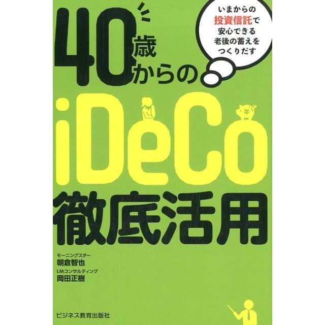 40歳からのiDeCo徹底活用 いまからの投資信託で安心できる老後の蓄えをつくりだす 朝倉智也 著 岡田正樹