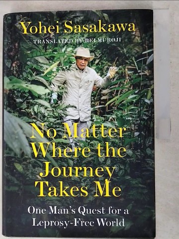 【書寶二手書T3／政治_QAN】No Matter Where the Journey Takes Me: One Man’s Quest for a Leprosy-free World_Sasakawa, Yohei/ Muroji, Rei (TRN)