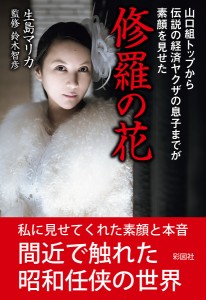 修羅の花 山口組トップから伝説の経済ヤクザの息子までが素顔を見せた 生島マリカ 鈴木智彦