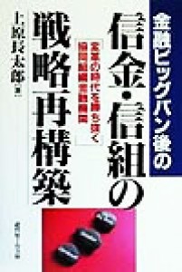  金融ビッグバン後の信金・信組の戦略再構築 変革の時代を勝ち抜く協同組織金融機関／上原長太郎(著者)