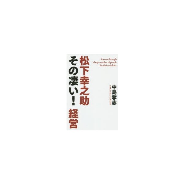 松下幸之助その凄い 経営 Success through a large number of people for their Wisdom.