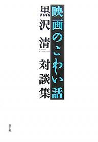 映画のこわい話 黒沢清対談集 黒沢清