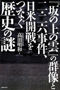  『坂の上の雲』の群像と二・二六事件、日米開戦をつなぐ歴史の謎／高田明和