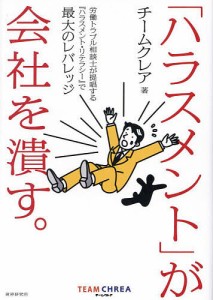 「ハラスメント」が会社を潰す。 労働トラブル相談士が提唱する『ハラスメント・リテラシー』で最大のレバレッジ チームクレア