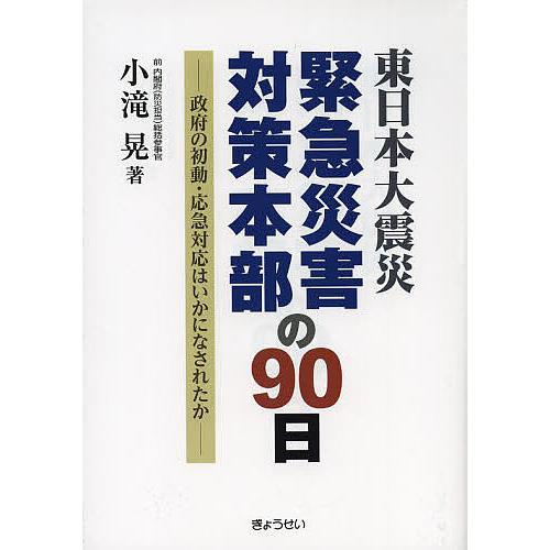 東日本大震災緊急災害対策本部の90日 政府の初動・応急対応はいかになされたか 小滝晃