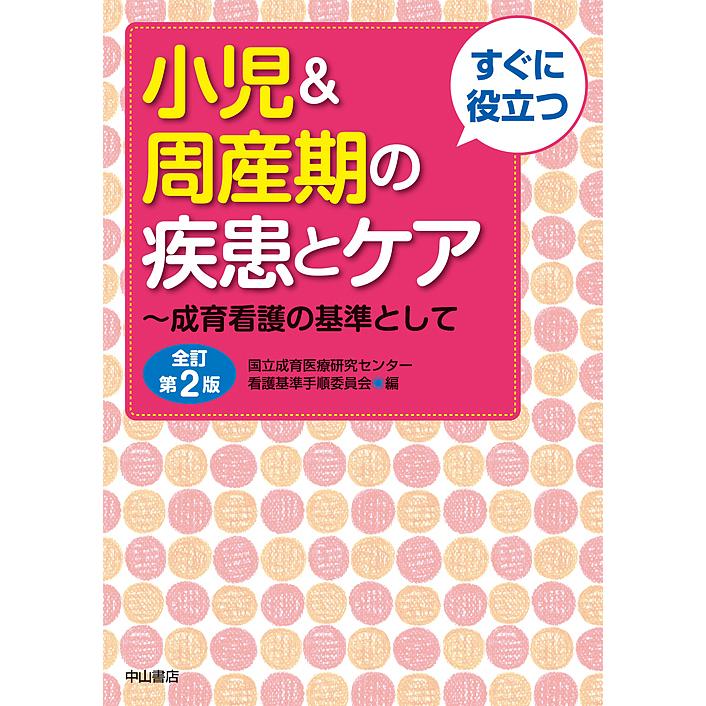 すぐに役立つ小児 周産期の疾患とケア 成育看護の基準として 国立成育医療研究センター看護基準手順委員会