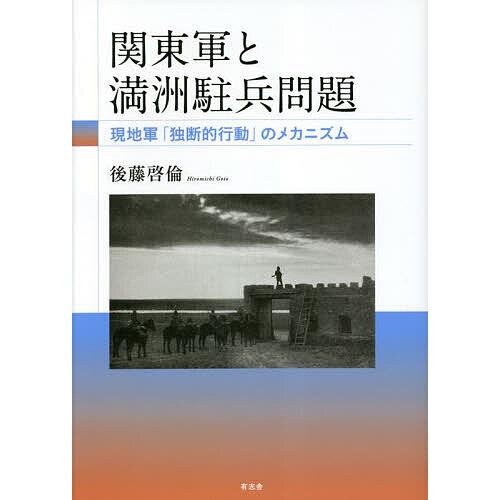 関東軍と満洲駐兵問題 現地軍 独断的行動 のメカニズム 後藤啓倫