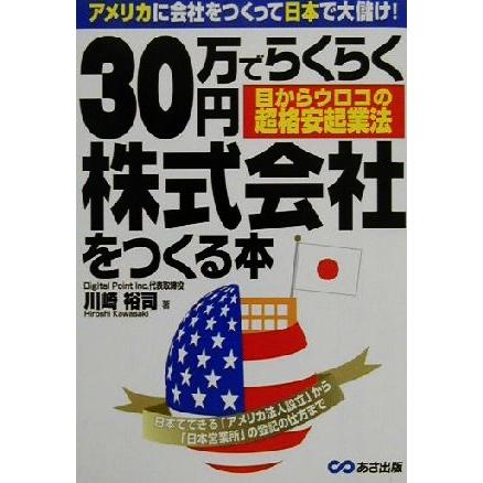 ３０万円でらくらく株式会社をつくる本 アメリカに会社をつくって日本で大儲け！目からウロコの超格安起業法／川崎裕司(著者)