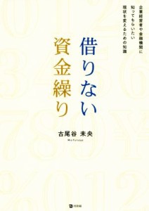  借りない資金繰り 企業経営者や金融機関に知ってもらいたい現状を変えるための知識／古尾谷未央(著者)