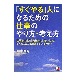 「すぐやる」人になるための仕事のやり方・考え方−仕事も人生も「先送りにしない」人はどんなことに気を遣っているのか？−／鈴木進介