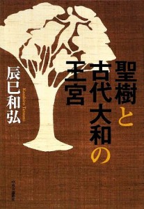  聖樹と古代大和の王宮／辰巳和弘