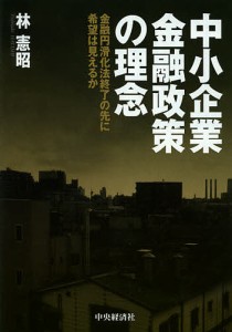 中小企業金融政策の理念 金融円滑化法終了の先に希望は見えるか 林憲昭