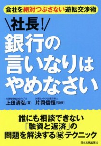  社長！銀行の言いなりはやめなさい 会社を絶対つぶさない逆転交渉術／上田清弘(著者),片岡信恒