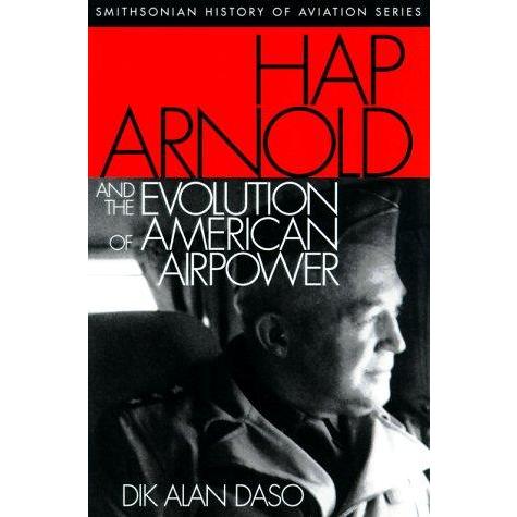 Hap Arnold and the Evolution of American Airpower (SMITHSONIAN HISTORY OF A