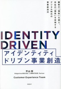 アイデンティティドリブン事業創造 顧客の「個性」を捉え、自社の「個性」を体現するデジタル時代の事業創造法 平山将