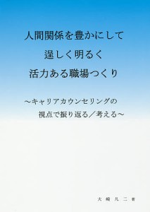 人間関係を豊かにして逞しく明るく活力ある職場つくり キャリアカウンセリングの視点で振り返る 考える 大崎凡二