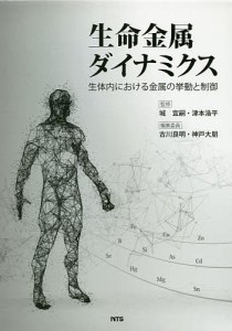 生命金属ダイナミクス 生体内における金属の挙動と制御 城宜嗣 津本浩平 古川良明