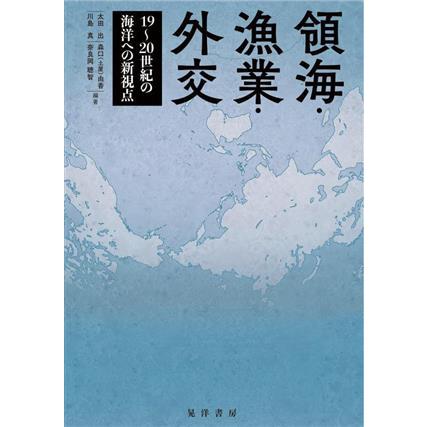 領海・漁業・外交 １９〜２０世紀の海洋への新視点／太田出(編著)