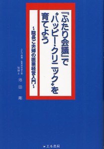 ふたり会議 で ハッピー・クリニック を育てよう 院長ご夫婦の医業経営入門 池田剛