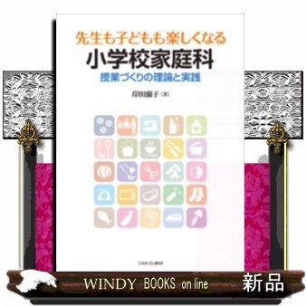 先生も子どもも楽しくなる小学校家庭科授業づくりの理論と実践