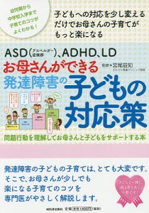 ASD〈アスペルガー症候群〉、ADHD、LDお母さんができる発達障害の子どもの対応策 問題行動を理解してお母さんと子どもをサポー