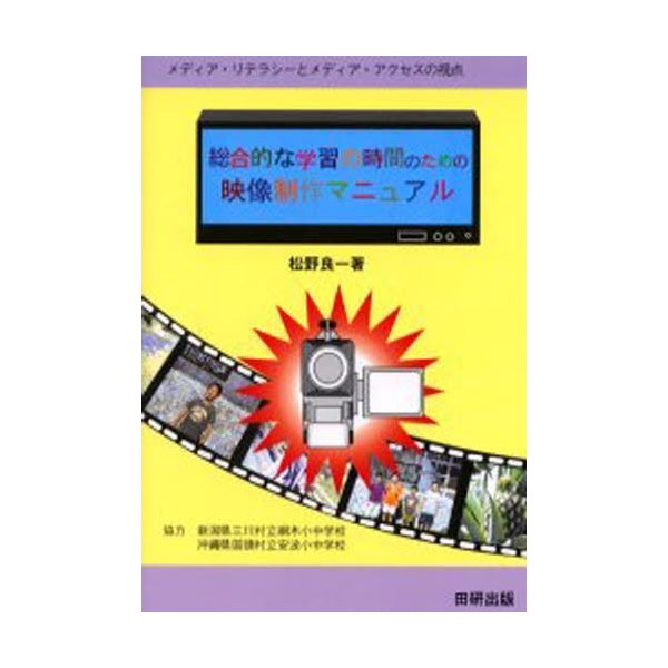 総合的な学習の時間のための映像制作マニュアル メディア・リテラシーとメディア・アクセスの視点 松野良一