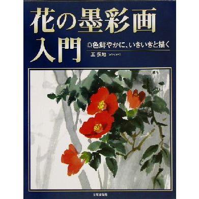 花の墨彩画入門 色鮮やかに、いきいきと描く／王荻地(著者)