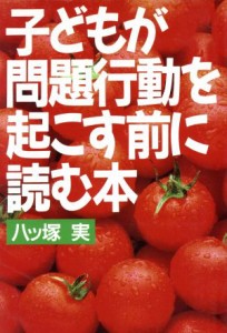  子どもが問題行動を起こす前に読む本／八ツ塚実(著者)