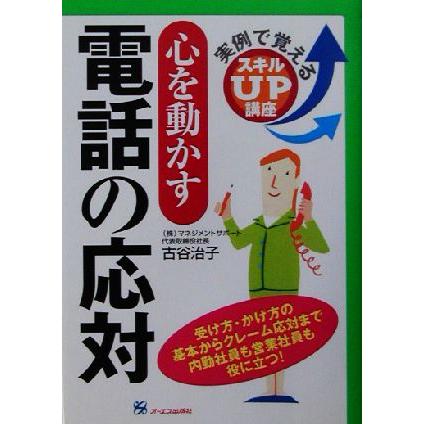 心を動かす電話の応対 実例で覚えるスキルＵＰ講座 実例で覚えるスキルｕｐ講座／古谷治子(著者)