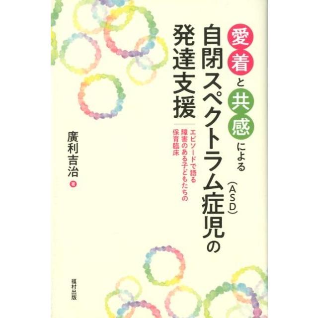 愛着と共感による自閉スペクトラム症 児の発達支援 エピソードで語る障害のある子どもたちの保育臨床