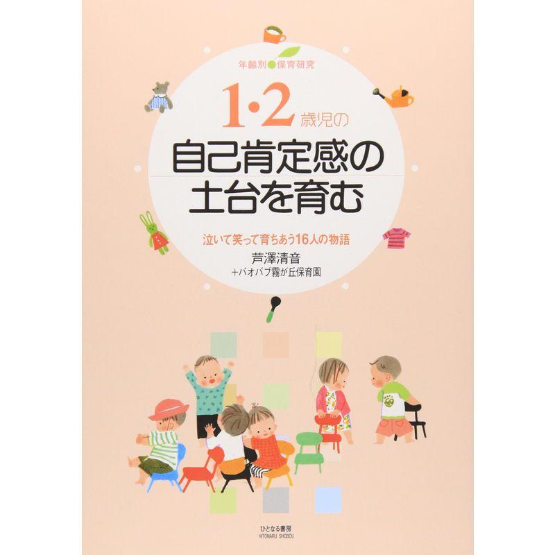 1・2歳児の自己肯定感の土台を育む?泣いて笑って育ちあう16人の物語 (年齢別・保育研究)