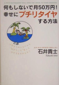  何もしないで月５０万円！幸せにプチリタイヤする方法／石井貴士(著者)