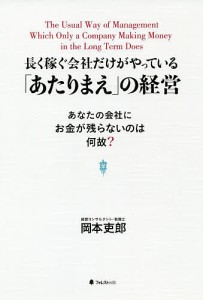 長く稼ぐ会社だけがやっている「あたりまえ」の経営 あなたの会社にお金が残らないのは何故? 岡本吏郎