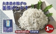 大津港水揚げの釜揚げしらす １kg（茨城県共通返礼品・北茨城市産）