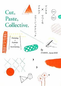  デジタル×アナログでつくるコラージュテクニック Ｃｕｔ，Ｐａｓｔｅ，Ｃｏｌｌｅｃｔｉｖｅ／ＴＹＭＯＴＥ，大野彩芽