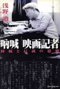  吶喊　映画記者 持続と信義の思想／浅野潜(著者)