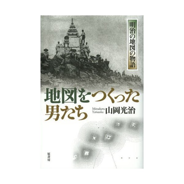 地図をつくった男たち 明治の地図の物語 山岡光治 著