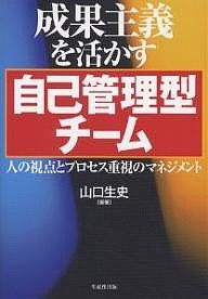 成果主義を活かす自己管理型チーム 人の視点とプロセス重視のマネジメント 山口生史