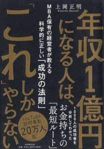  年収１億円になる人は、「これ」しかやらない ＭＢＡ保有の経営者が教える科学的に正しい「成功の法則」／上岡正明(著者)